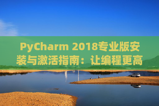 PyCharm 2018专业版安装与激活指南：让编程更高效